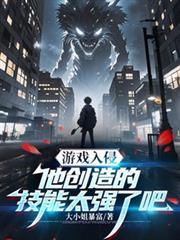游戏入侵:他创造的技能太强了吧佚名全集免费观看