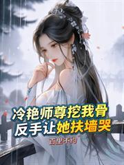 冷艳师尊挖我骨,反手让她扶墙哭未删节免费阅读